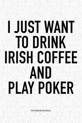 Read Online I Just Want To Drink Irish Coffee And Play Poker: A 6x9 Inch Softcover Matte Blank Notebook Diary With 120 Lined Pages For Card Game Lovers - Anteup Poker Player Journals | ePub