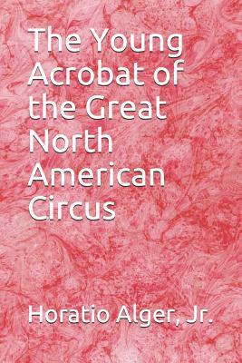 Full Download The Young Acrobat of the Great North American Circus - Horatio Alger Jr. file in ePub