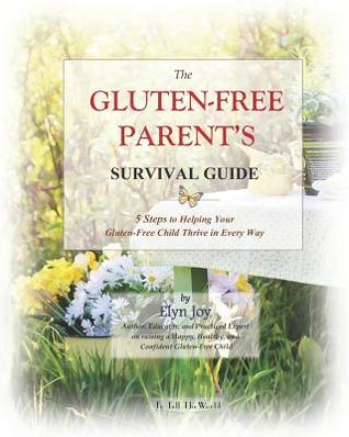 Full Download The Gluten-Free Parent's Survival Guide: 5 Steps to Helping Your Gluten-Free Child Thrive in Every Way - Elyn Joy file in ePub