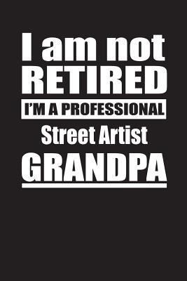 Full Download I Am Not Retired I'm A Professional Street Artist Grandpa: Blank Lined Notebook Journal - Retyre Publishing | ePub