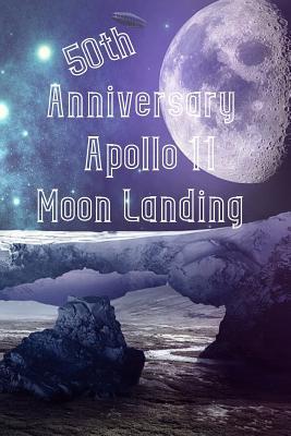 Download 50th Anniversary Apollo 11 Moon Landing: 50th Anniversary Edition of the Apollo 11 Moon Landing for Space Astronauts Lunar Landing Exploration Mission Houston Nasa Celebration Journal Notebook Collector's Collectible Aeronautical Note Books - Dee Phillips | PDF