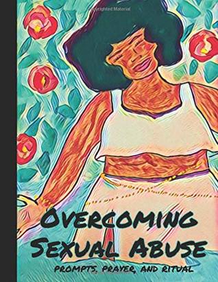 Full Download Overcoming Sexual Abuse: Prompts, Prayer, and Ritual (Womb Healing Workbook) - Tahtahme Xero | PDF