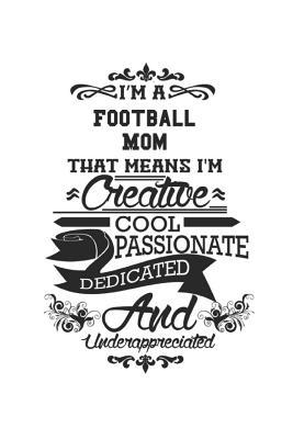 Download I'm A Football Mom That Means I'm Creative Cool Passionate Dedicated And Underappreciated: Notebook: Special Football Mom Notebook, Journal Gift, Diary, Doodle Gift or Notebook 6 x 9 Compact Size- 109 Blank Lined Pages -  | PDF