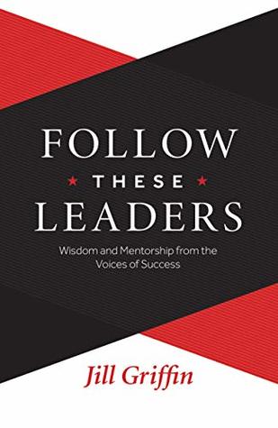 Read Online Follow These Leaders: Wisdom and Mentorship from the Voices of Success - Jill Griffin file in ePub