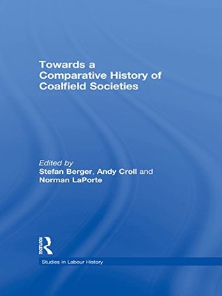 Full Download Towards a Comparative History of Coalfield Societies (Studies in Labour History) - Andy Croll | PDF