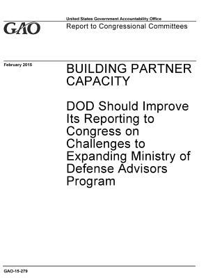 Full Download Building Partner Capacity: DOD Should Improve Its Reporting to Congress on Challenges to Expanding Ministry of Defense Advisors Program - U.S. Government Accountability Office | ePub