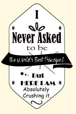 Read I Never Asked To Be The World's Best Principal But Here I Am Absolutely Crushing It.: 120 Blank Lined Page Softcover Notes Journal, College Ruled Composition Notebook, 6x9 Blank Line, Principal Appreciation Gifts -  | ePub