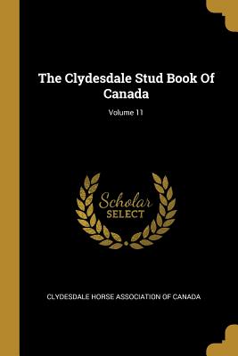 Read The Clydesdale Stud Book of Canada; Volume 11 - Clydesdale Horse Association of Canada | ePub