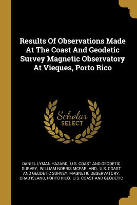 Download Results Of Observations Made At The Coast And Geodetic Survey Magnetic Observatory At Vieques, Porto Rico - Daniel Lyman Hazard | PDF