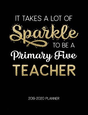 Download It Takes A Lot Of Sparkle To Be A Primary Five Teacher 2019-2020 Planner: Dated Weekly Lesson Planner with Calendar & Vertical Days - Tara Petticrew file in PDF