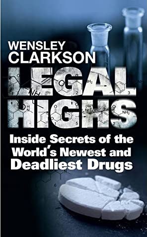 Full Download Legal Highs: Inside Secrets of the World's Newest and Deadliest Drugs - Wensley Clarkson | PDF