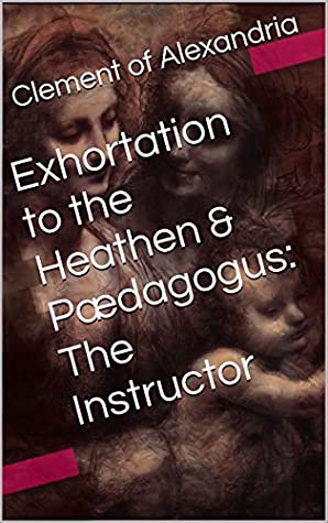 Read Exhortation to the Heathen & Pædagogus: The Instructor (Two Books With Active Table of Contents) - Clement of Alexandria file in PDF