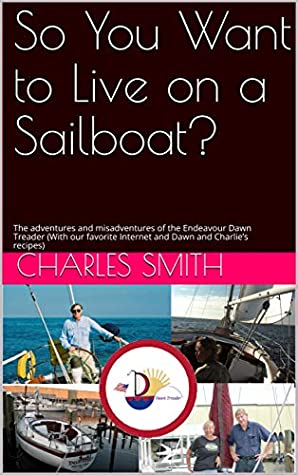 Full Download So You Want to Live on a Sailboat?: The adventures and misadventures of the Endeavour Dawn Treader (With our favorite Internet and Dawn and Charlie’s recipes) - Charles Smith file in PDF