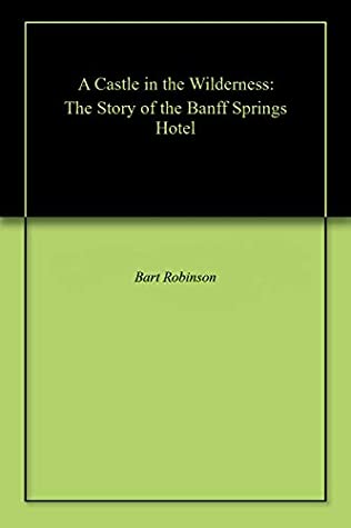 Full Download A Castle in the Wilderness: The Story of the Banff Springs Hotel - Bart Robinson file in PDF