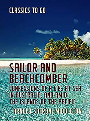 Read Online Sailor and Beachcomber Confessions of a life at sea, in Australia, and amid the islands of the Pacific - Arnold Safroni-Middleton file in PDF