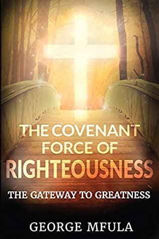 Full Download The Covenant Force of Righteousness: The Gateway to Greatness - George Mfula file in PDF