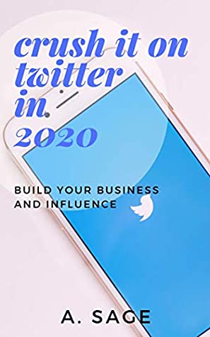 Read Crush It On Twitter In 2020: Build Your Business And Influence (Crush It On Social Media In 2020 Book 5) - A. Sage | ePub