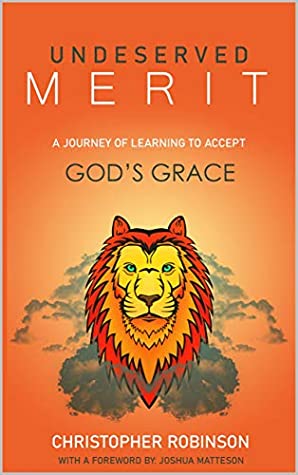 Download Undeserved Merit: A Journey of Learning to Accept God's Grace - Christopher Robinson | PDF