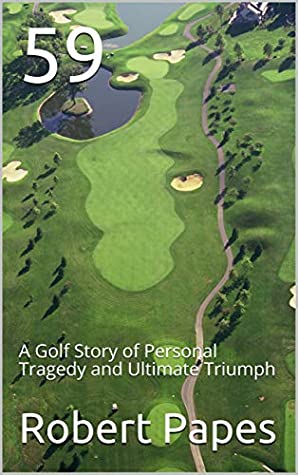 Read Online 59: A Golf Story of Personal Tragedy and Ultimate Triumph - Robert Papes file in PDF