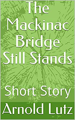 Read Online The Mackinac Bridge Still Stands: Short Story - Arnold Lutz file in PDF