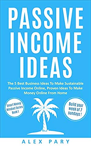 Download MAKE MONEY ONLINE 2019: The 5 Best Business Ideas To Make Sustainable Passive Income Online, Proven Ideas To Make Money Online From Home (Smart Money Mindset Book 1) - ALEX PARY | PDF