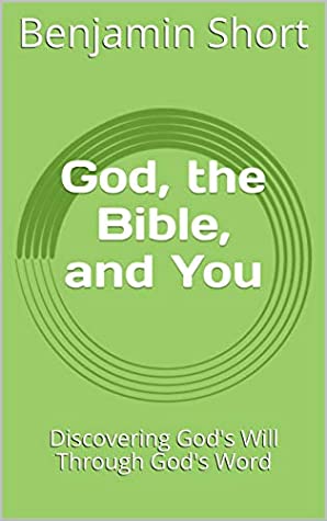 Read Online God, the Bible, and You: Discovering God's Will Through God's Word - Benjamin Short file in ePub