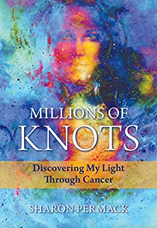 Read Online Millions of Knots: Discovering My Light Through Cancer - Sharon Permack file in PDF