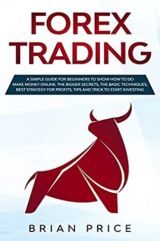 Read Online FOREX TRADING: A SIMPLE GUIDE FOR BEGINNERS TO SHOW HOW TO DO MAKE MONEY ONLINE. THE BIGGER SECRETS, THE BASIC TECHNIQUES, BEST STRATEGY FOR PROFITS, TIPS AND TRICK TO START INVESTING. - Brian Price | ePub